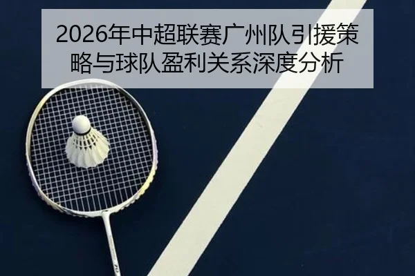 2026年中超联赛广州队引援策略与球队盈利关系深度分析
