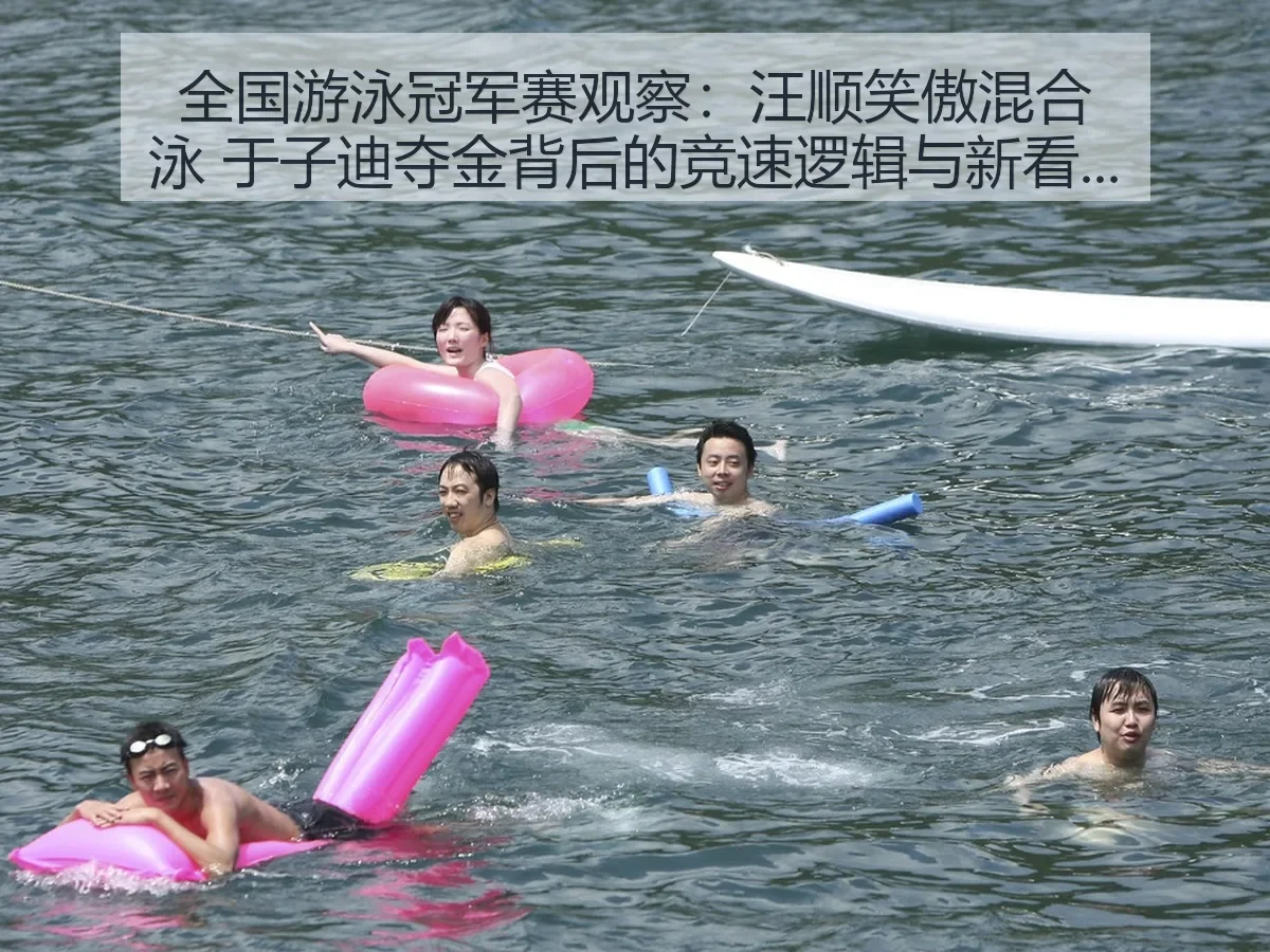 全国游泳冠军赛观察：汪顺笑傲混合泳 于子迪夺金背后的竞速逻辑与新看点