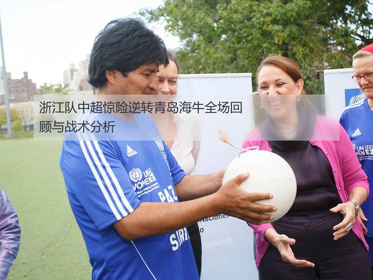 浙江队中超惊险逆转青岛海牛全场回顾与战术分析